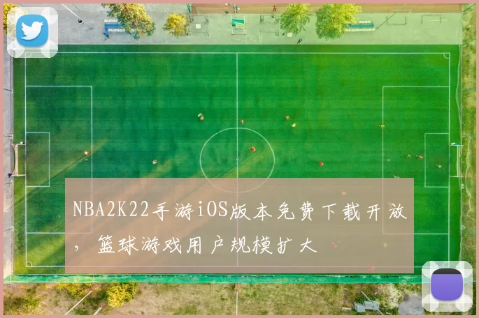 NBA2K22手游iOS版本免费下载开放，篮球游戏用户规模扩大